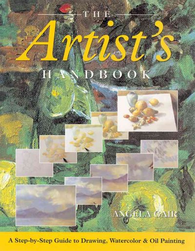 The artist's handbook : a step-by-step guide to drawing, watercolor & oil painting / Angela Gair.