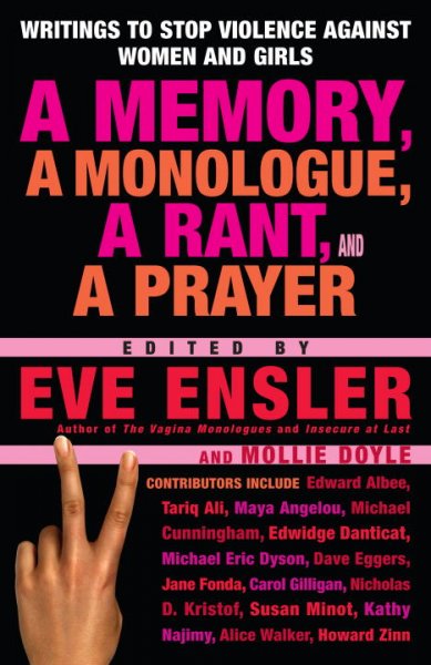 A memory, a monologue, a rant, and a prayer : [writings to stop violence against women and girls] / edited by Eve Ensler and Mollie Doyle.