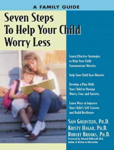 Seven steps to help your child worry less : a family guide for relieving worries and fears / Sam Goldstein, Kristy S. Hagar, Robert Brooks ; foreword by Edward Hallowell ; illustrated by Richard A. DiMatteo.