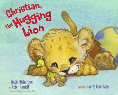 Christian, the hugging lion  / by Justin Richardson and Peter Parnell ; illustrated by Amy Bates.