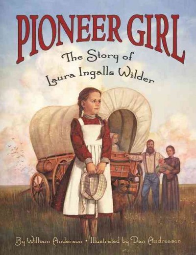 Pioneer girl : the story of Laura Ingalls Wilder / by William Anderson ; illustrated by Dan Andreasen.
