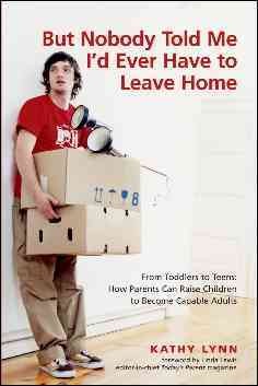 But nobody told me I'd ever have to leave home : from toddlers to teens : how parents can raise children to become capable adults / Kathy Lynn ; foreword by Linda Lewis.