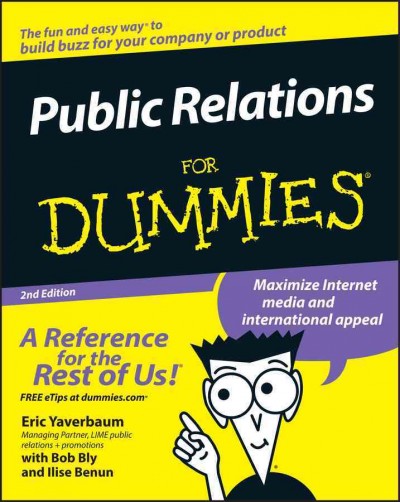 Public relations for dummies [electronic resource] / by Eric Yaverbaum with Robert Bly and Ilise Benun ; foreword by Richard Kirshenbaum.