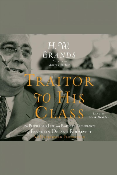 Traitor to his class [electronic resource] : the privileged life and radical presidency of Franklin Delano Roosevelt / H.W. Brands.