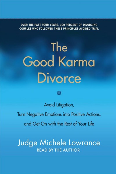 The good karma divorce [electronic resource] : avoid litigation, turn negative emotions into positive actions, and get on with the rest of your life / Michele Lowrance.