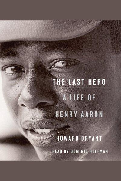 The last hero [electronic resource] : [a life of Henry Aaron] / Howard Bryant.