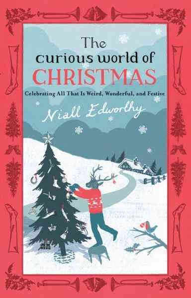 The curious world of Christmas [electronic resource] : celebrating all that is weird, wonderful, and festive / Niall Edworthy.