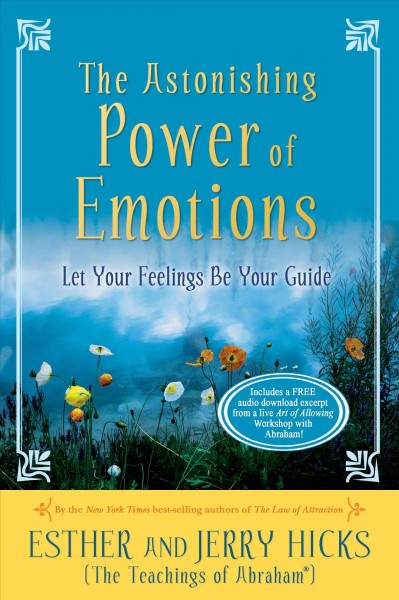 The astonishing power of emotions [electronic resource] : let your feelings be your guide / [channelled by] Esther and Jerry Hicks.