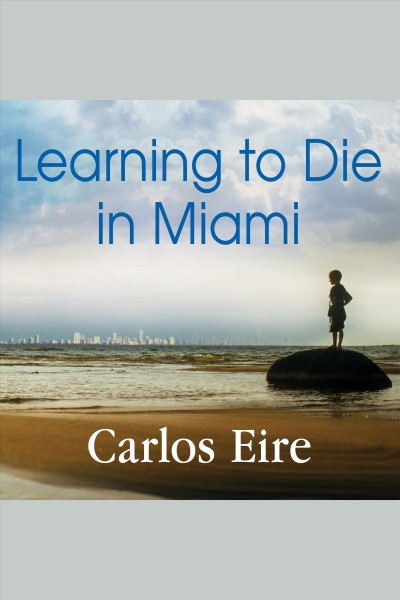Learning to die in Miami [electronic resource] : confessions of a refugee boy / Carlos Eire.