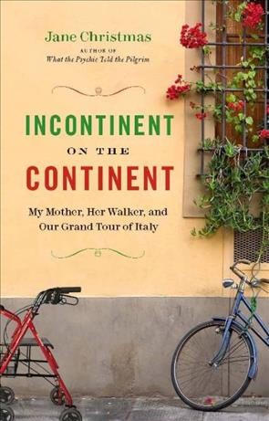Incontinent on the continent [electronic resource] : my mother, her walker, and our grand tour of Italy / Jane Christmas.