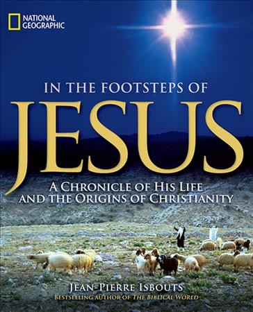 In the footsteps of Jesus : a chronicle of his life and the origins of Christianity / Jean-Pierre Isbouts.