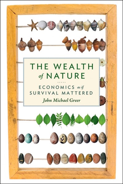 The wealth of nature [electronic resource] : economics as if survival mattered / John Michael Greer.
