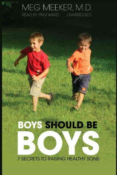 Boys should be boys [electronic resource] : [seven secrets to raising healthy sons] / Meg Meeker.