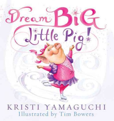 Dream big, little pig! [electronic resource] / Kristi Yamaguchi ; illustrated by Tim Bowers.
