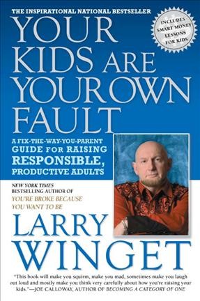 Your kids are your own fault [electronic resource] : a guide for raising responsible, productive adults / Larry Winget.