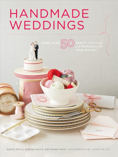 Handmade weddings [electronic resource] : more than 50 crafts to style and personlize your big day / Eunice Moyle, Sabrina Moyle, and Shana Faust ; photographs by Joseph De Leo.