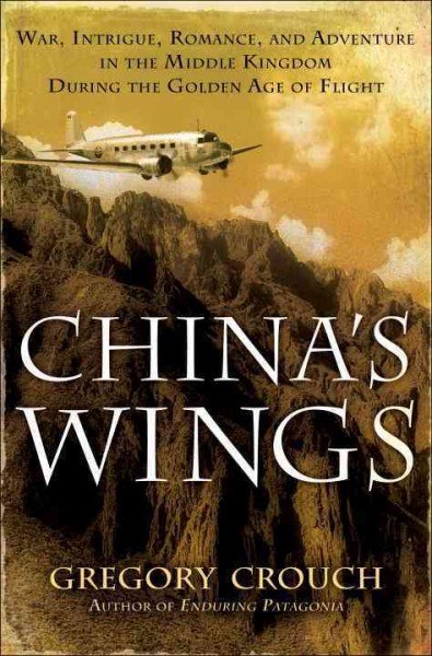 China's wings [electronic resource] : war, intrigue, romance, and adventure in the Middle Kingdom during the Golden Age of Flight / Gregory Crouch.