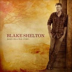 Based on a true story [sound recording] / Blake Shelton.