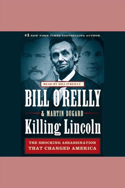 Killing Lincoln [electronic resource] : the shocking assassination that changed America forever / Bill O'Reilly & Martin Dugard.