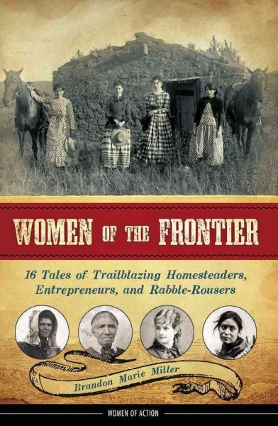 Women of the Frontier [electronic resource] : 16 Tales of Trailblazing Homesteaders, Entrepreneurs, and Rabble-Rousers.