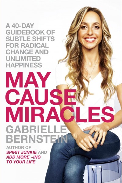 May cause miracles [electronic resource] : a guidebook of subtle shifts for radical change / Gabrielle Bernstein.