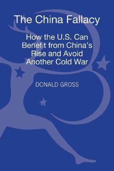 The China fallacy [electronic resource] : how the U.S. can benefit from China's rise and avoid another cold war / Donald Gross.