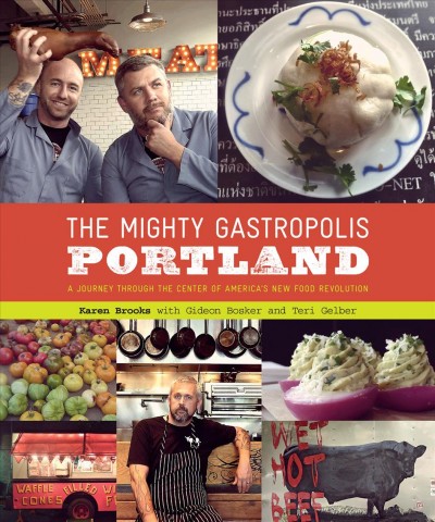 The mighty gastropolis [electronic resource] : how Portland's rule-bending chefs handcrafted the new urban cuisine / by Karen Brooks.