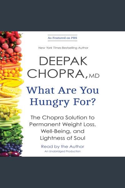 What are you hungry for? : the Chopra solution to permanent weight loss, well-being, and lightness of soul / Deepak Chopra.