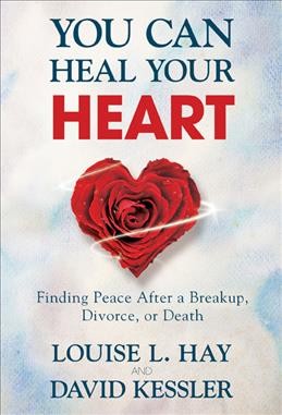 You can heal your heart : finding peace after a breakup, divorce, or death / Louise L. Hay and David Kessler. 
