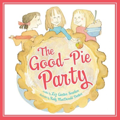 The good-pie party / written by Liz Garton Scanlon ; illustrated by Kady Macdonald Denton.