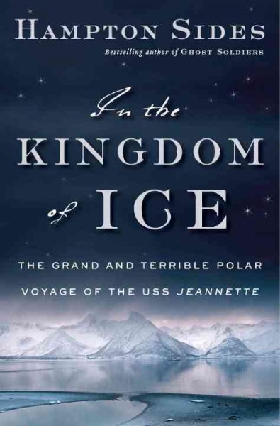 In the kingdom of ice : the grand and terrible polar voyage of the U.S.S. Jeannette / Hampton Sides.