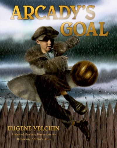 Arcady's goal / written and illustrated by Eugene Yelchin.