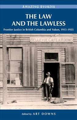The law and the lawless : frontier justice in British Columbia and Yukon, 1913-1935 / edited by Art Downs.