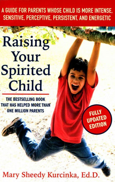 Raising your spirited child : a guide for parents whose child is more intense, sensitive, perceptive, persistent, and energetic / Mary Sheedy Kurcinka.