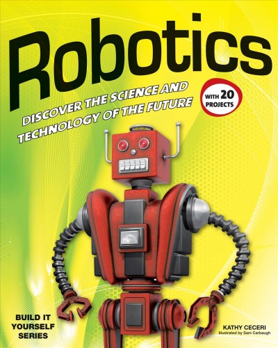 Robotics. [electronic resource] : discover the science & technology of the future with 20 projects / Kathy Ceceri ; illustrated by Sam Carbaugh.