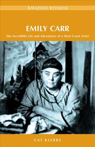 Emily Carr : the incredible life and adventures of a West Coast artist / Cat Klerks.