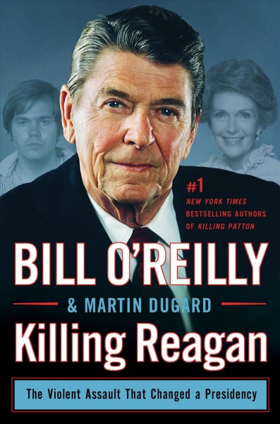 Killing Reagan : the violent assault that changed a presidency / Bill O'reilley & Martin Dugard.