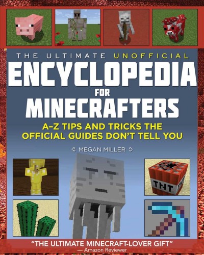 The ultimate unofficial encyclopedia for minecrafters [electronic resource] : A-Z tips and tricks the official guides don't teach you / Megan Miller.