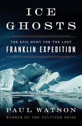 Ice ghosts : the epic hunt for the lost Franklin expedition / Paul Watson.