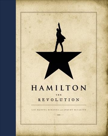 Hamilton : the revolution : being the complete libretto of the Broadway musical, with a true account of its creation, and concise remarks on hip-hop, the power of stories, and the new America / by Lin-Manuel Miranda and Jeremy McCarter.