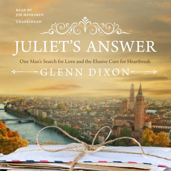 Juliet's answer : one man's search for love and the elusive cure for heartbreak / Glenn Dixon.