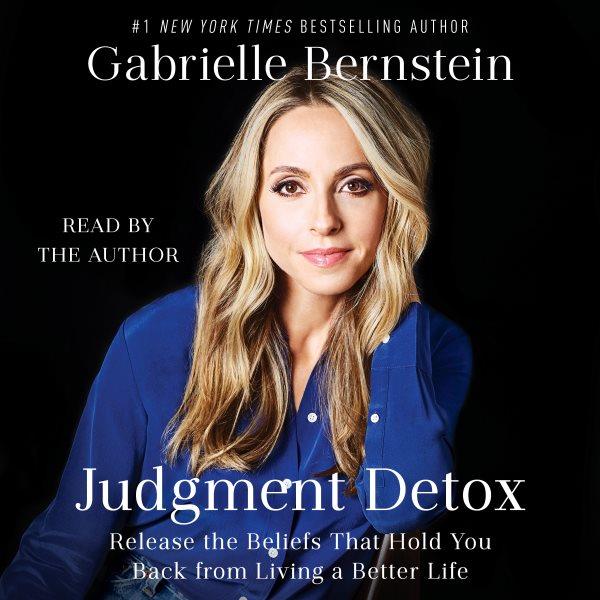 Judgment detox : release the beliefs that hold you back from living a better life / Gabrielle Bernstein.