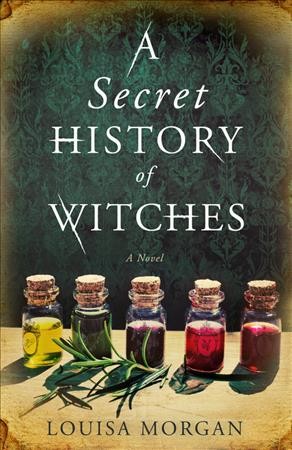 A secret history of witches / Louisa Morgan.