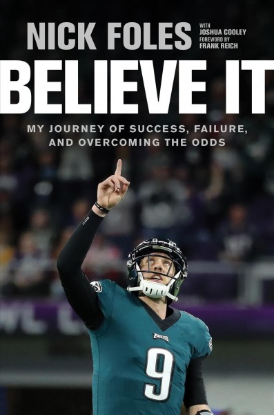 Believe it : my journey of success, failure, and overcoming the odds / Nick Foles, with Joshua Cooley.