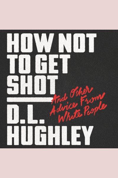 How not to get shot : and other advice from white people / D.L. Hughley.