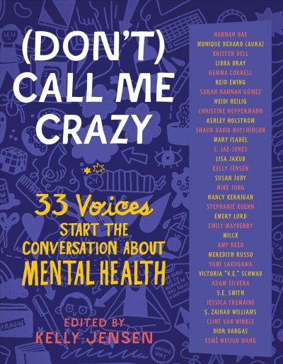 (Don't) call me crazy : 33 voices start the conversation about mental health / edited by Kelly Jensen.