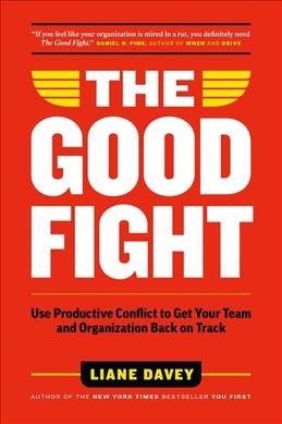 The good fight : use productive conflict to get your team and organization back on track / Liane Davey.