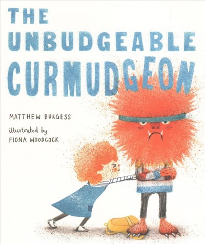 The unbudgeable curmudgeon / Matthew Burgess ; illustrated by Fiona Woodcock.