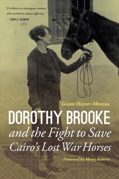 Dorothy Brooke and the fight to save Cairo's lost war horses / Grant Hayter-Menzies ; foreword by Monty Roberts ; introduction by Evelyn Webb-Carter.