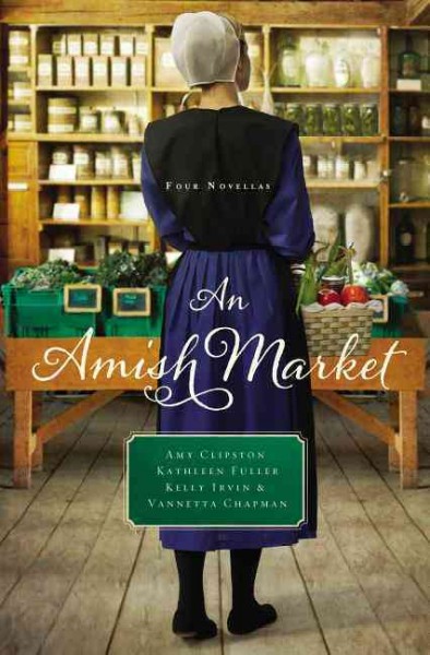 An Amish market : four novellas / Amy Clipston, Kathleen Fuller, Kelly Irvin, and Vannetta Chapman.